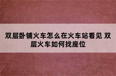 双层卧铺火车怎么在火车站看见 双层火车如何找座位